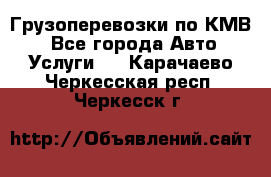 Грузоперевозки по КМВ. - Все города Авто » Услуги   . Карачаево-Черкесская респ.,Черкесск г.